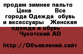 продам зимнее пальто! › Цена ­ 2 500 - Все города Одежда, обувь и аксессуары » Женская одежда и обувь   . Чукотский АО